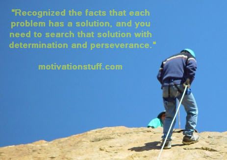 Recognized the facts that each problem has a solution, and you need to search that solution with determination and perseverance.