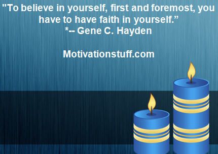 To believe in yourself, first and foremost, you have to have faith in yourself.  -- Gene C. Hayden